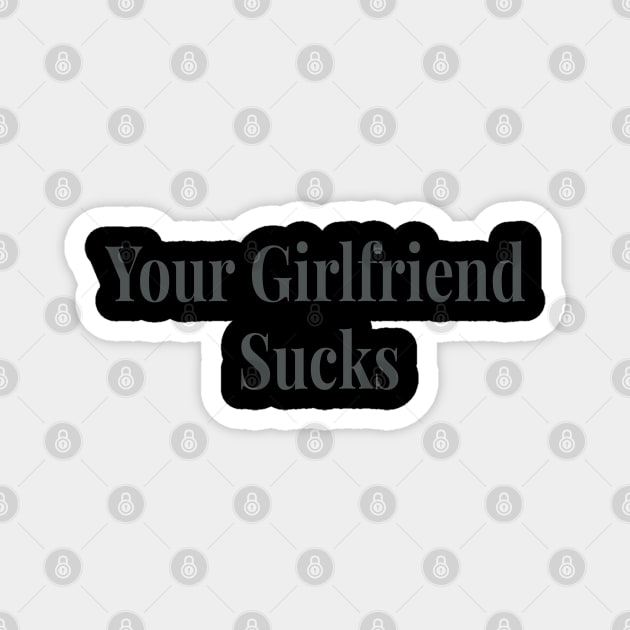 Your Girlfriend sucks original trendy Magnet by AbirAbd