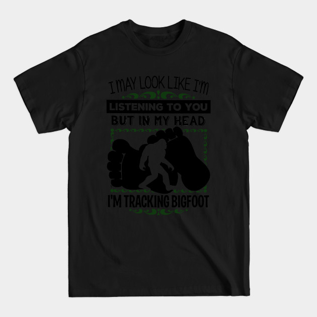 Discover I may look like i'm listening to you but in my head i'm tracking bigfoot - Big Foot - T-Shirt