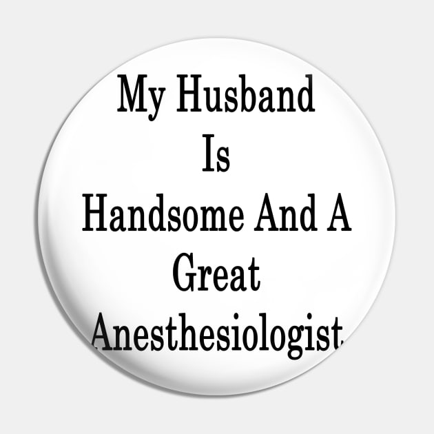 My Husband Is Handsome And A Great Anesthesiologist Pin by supernova23