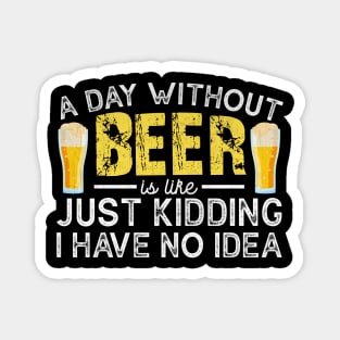 A Day Without Beer is like Just Kidding I Have No Idea Funny Beer Lover Magnet