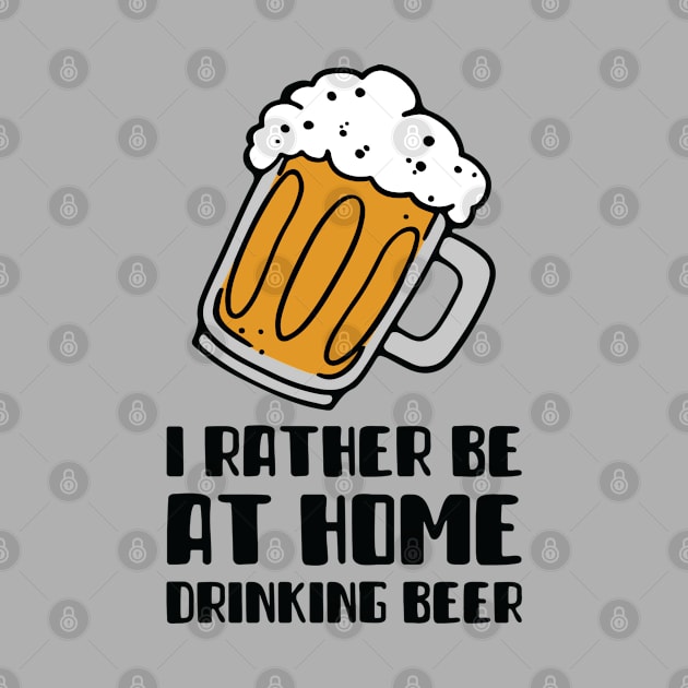 I Rather Be At Home Drinking Beer by BeerShirtly01