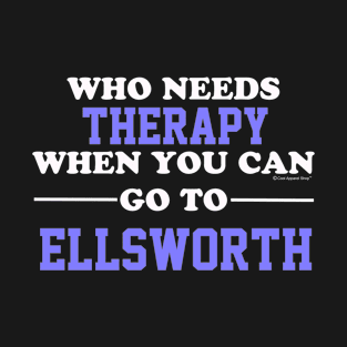 Who Needs Therapy When You Can Go To Ellsworth T-Shirt