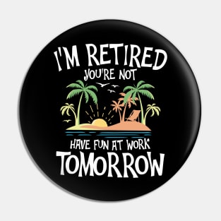 I'm Retired You're Not Have Fun at Work Tomorrow Pin