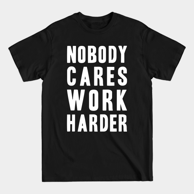 Discover Nobody Cares, Work Harder - Nobody Cares Work Harder - T-Shirt