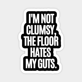 I'm not clumsy, the floor hates my guts. Magnet