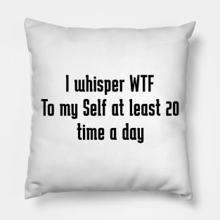 I whisper wtf to myself at least 20 times a day Pillow