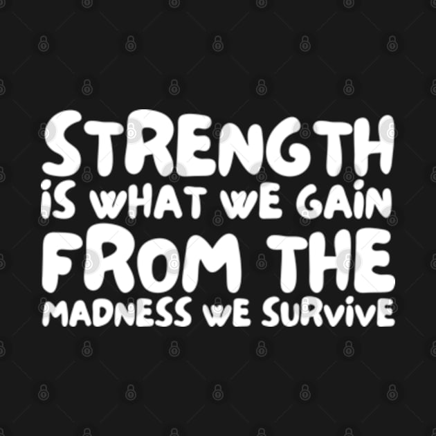 Strength is what we gain from the madness we survive by StyleTops