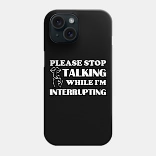 Please stop talking while I'm interrupting Phone Case