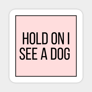 Hold On I See a Dog - Dog Quotes Magnet