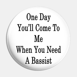 One Day You'll Come To Me When You Need A Bassist Pin