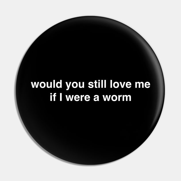 Would You Still Love Me if I Were a Worm Pin by tommartinart