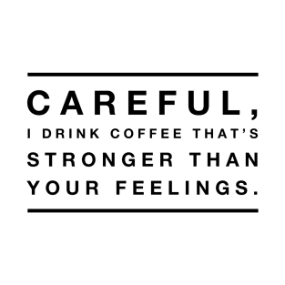 Careful, I drink coffee that's stronger than your feelings T-Shirt