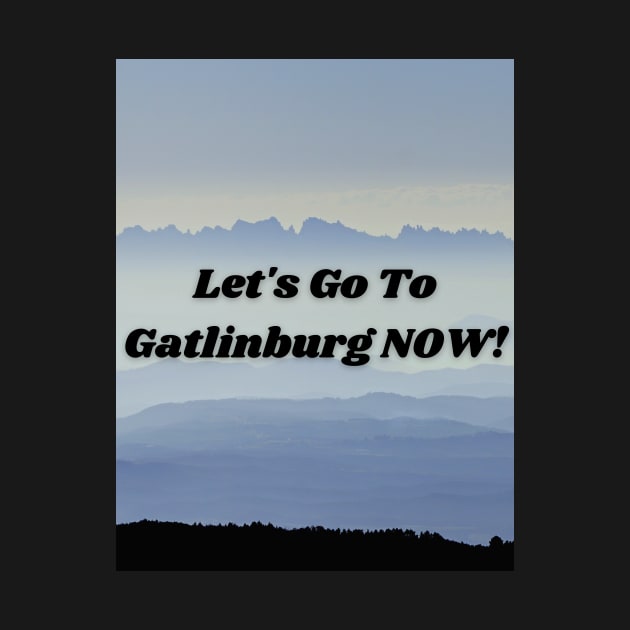 Let's Go To Gatlinburg NOW by Smoky Inspirations