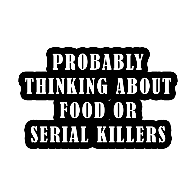 Probably Thinking About Food or Serial Killers by ArtsyTshirts