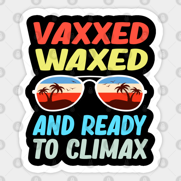 Vaxxed Waxed And Ready To Climax Vaccinated Funny Vaxxed Waxed And Ready To Climax Autocollant Teepublic Fr