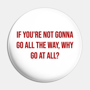 "If you're not gonna go all the way, why go at all?" - Joe Namath Pin