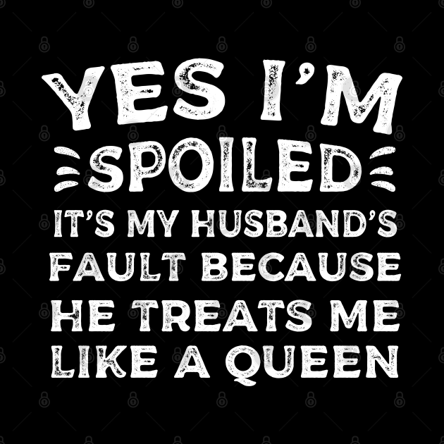 Yes I M Spoiled It S My Husband S Fault Because He Treats Me Like A Queen Spoiled Wife T