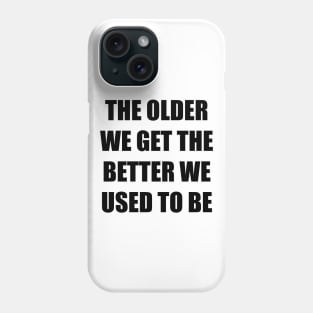 The Older We Get Phone Case