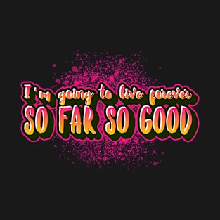 I'm going to live forever so far so good funny saying t-shirt T-Shirt