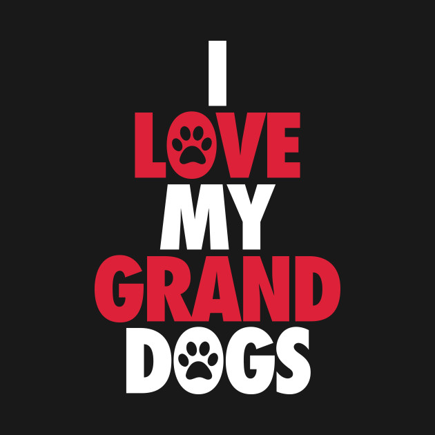 i love my granddogs