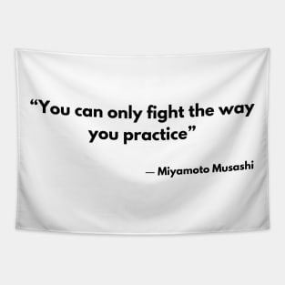 “You can only fight the way you practice” Miyamoto Musashi, A Book of Five Rings Tapestry