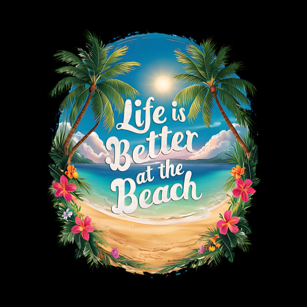 Life Is Better At the Beach Tropical Beach Life Hibiscus Flowers Palm Trees Summertime Summer Vacation by Tees 4 Thee