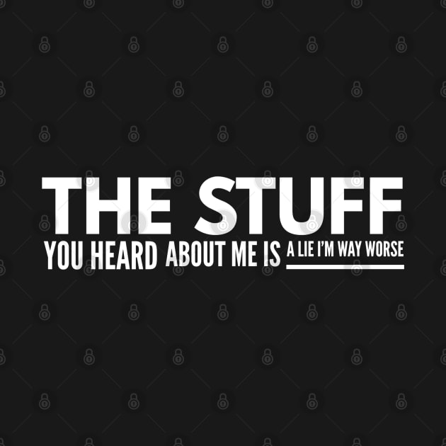 The Stuff You Heard About Me Is A Lie I'm Way Worse - Funny Sayings by Textee Store