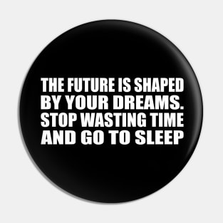 The future is shaped by your dreams. Stop wasting time and go to sleep Pin