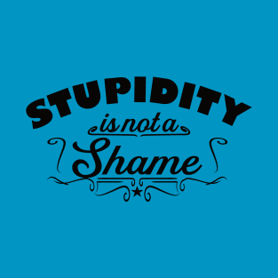 Stupidity is not a shame T-Shirt