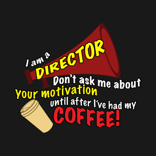 I am a director - Don't ask me about motivation until I've had my coffee! T-Shirt