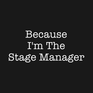 Because I'm The Stage Manager T-Shirt