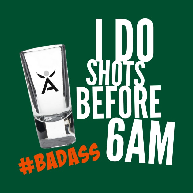 I DO SHOTS BEFORE 6AM #BADASS by scotthurren1111