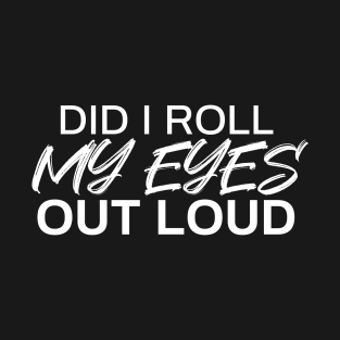 Did I Roll My Eyes Out Loud T-Shirt