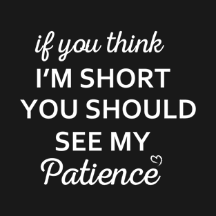 if you think i'm short you should see my patience T-Shirt