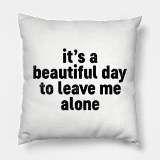 It's A Beautiful Day To Leave Me Alone (Black) Funny Pillow