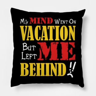 My Mind Went on Vacation but left me behind Pillow