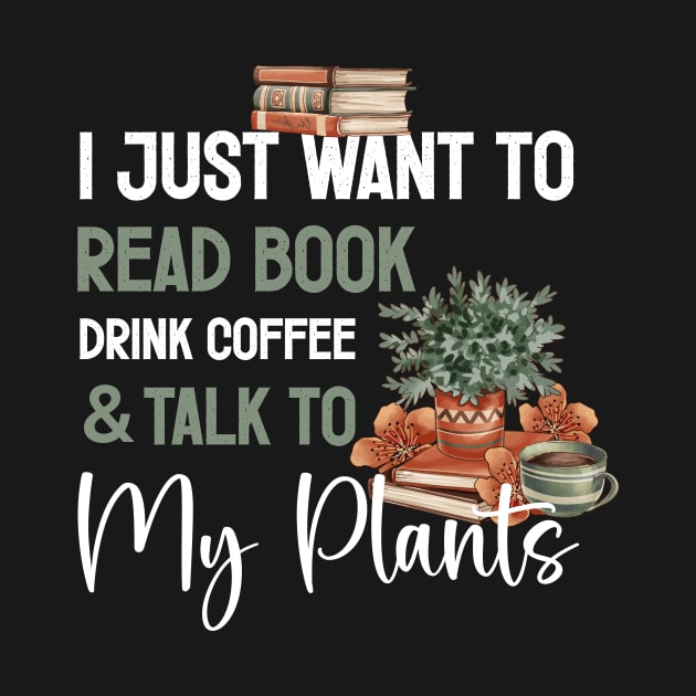 I Just Want to Read Books Drink Coffee and Talk to My Plants by ANAREL