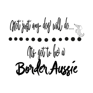 Not just any dog will do its got to be a Border Aussie dog T-Shirt