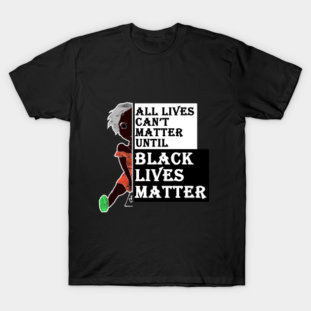 all lives can't matter until black lives matter - Black Lives Matter - T-Shirt