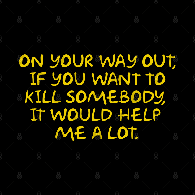 On Your Way Out if You Want to Kill Somebody it Would Help Me a lot by Way of the Road