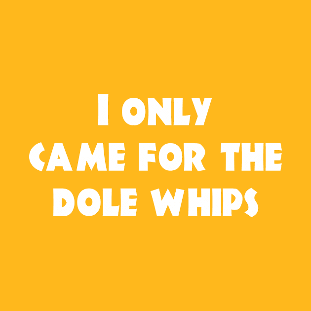 Came for the Dole Whips - White Print by Geek Tees