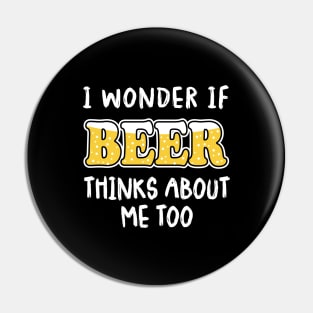 I Wonder If Beer Thinks About Me Too Pin