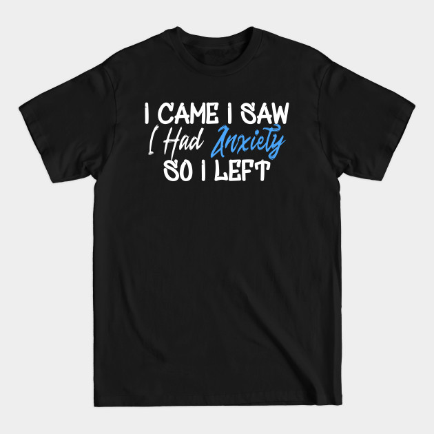 Discover I Came I Saw I Had Anxiety So I Left - Anxious - T-Shirt