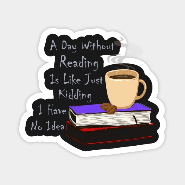 A Day Without Reading Is Like Just Kidding I Have No Idea Magnet by Ras-man93