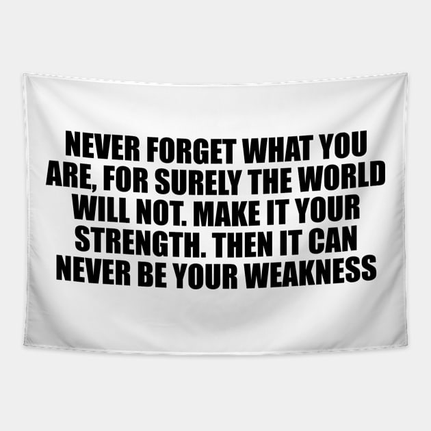 Never forget what you are, for surely the world will not. Make it your strength. Then it can never be your weakness Tapestry by D1FF3R3NT