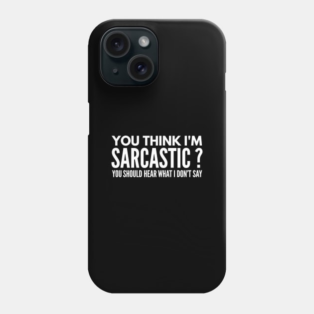 You Think I’m Sarcastic? You Should Hear What I Don’t Say - Funny Sayings Phone Case by Textee Store