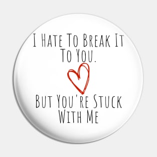 I Hate To Break It To You But You're Stuck With Me. Funny Valentines Day Saying. Pin