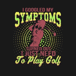 I Google My Symptoms Turned Out I Just Need To Play Golf T-Shirt