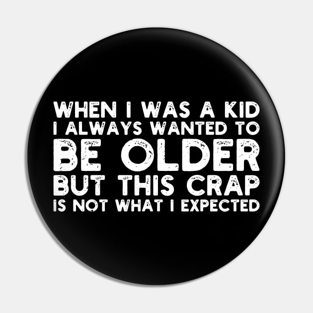 When I Was A Kid I Always Wanted To Be Older but this crap is not what i expected birthday women Pin by Gaming champion