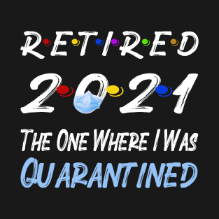 Retired 2021 The One Where I Was Quarantined T-Shirt